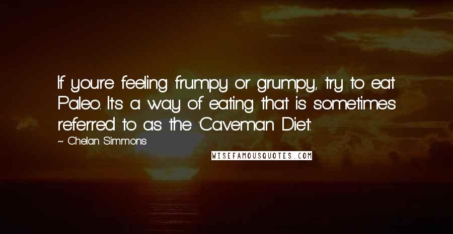 Chelan Simmons Quotes: If you're feeling frumpy or grumpy, try to eat Paleo. It's a way of eating that is sometimes referred to as the 'Caveman Diet.'