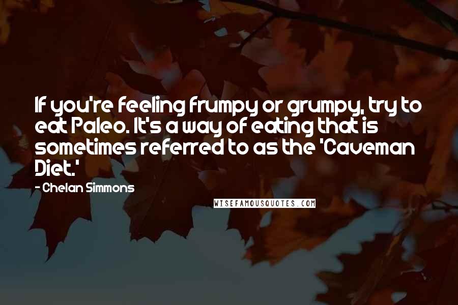 Chelan Simmons Quotes: If you're feeling frumpy or grumpy, try to eat Paleo. It's a way of eating that is sometimes referred to as the 'Caveman Diet.'