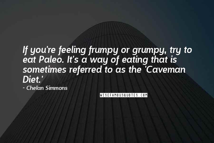 Chelan Simmons Quotes: If you're feeling frumpy or grumpy, try to eat Paleo. It's a way of eating that is sometimes referred to as the 'Caveman Diet.'