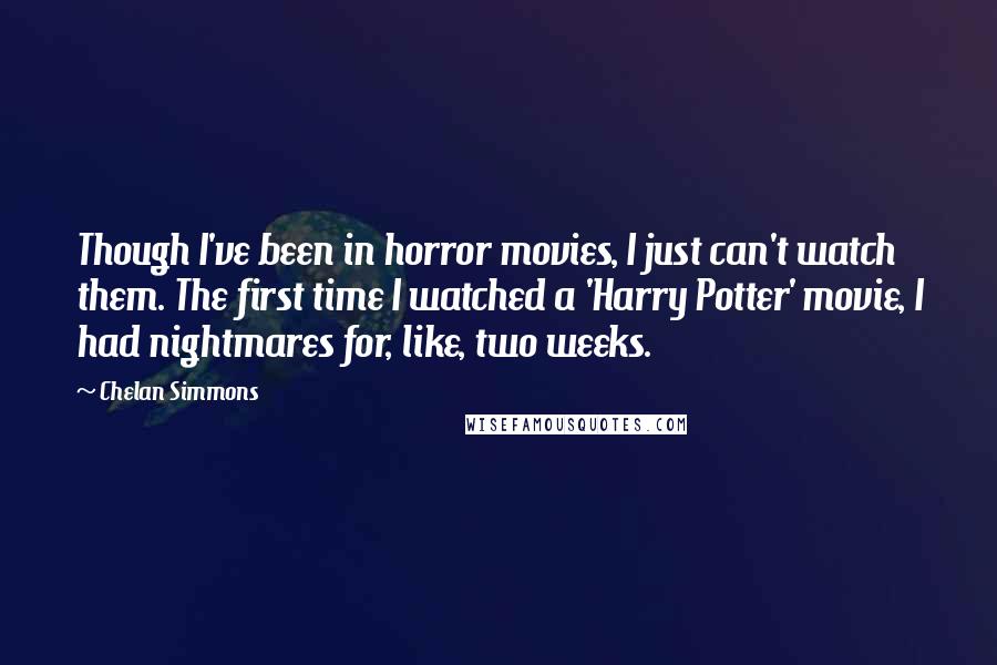 Chelan Simmons Quotes: Though I've been in horror movies, I just can't watch them. The first time I watched a 'Harry Potter' movie, I had nightmares for, like, two weeks.