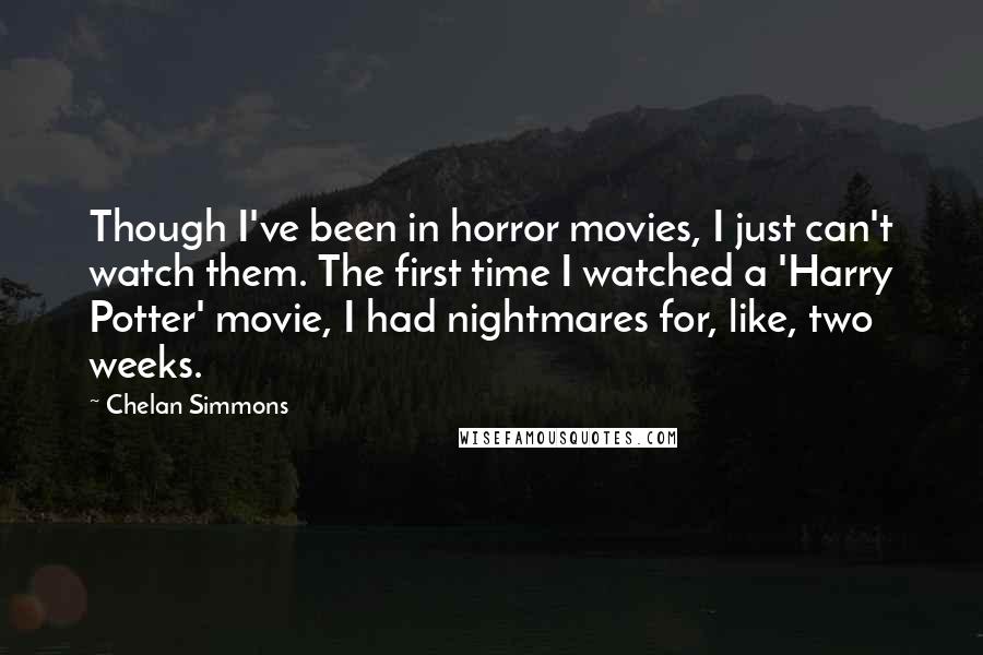 Chelan Simmons Quotes: Though I've been in horror movies, I just can't watch them. The first time I watched a 'Harry Potter' movie, I had nightmares for, like, two weeks.
