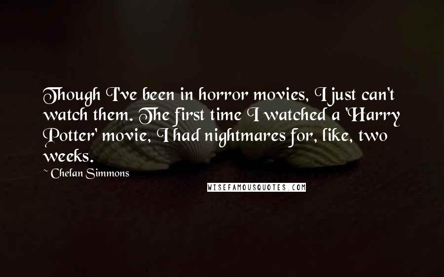 Chelan Simmons Quotes: Though I've been in horror movies, I just can't watch them. The first time I watched a 'Harry Potter' movie, I had nightmares for, like, two weeks.