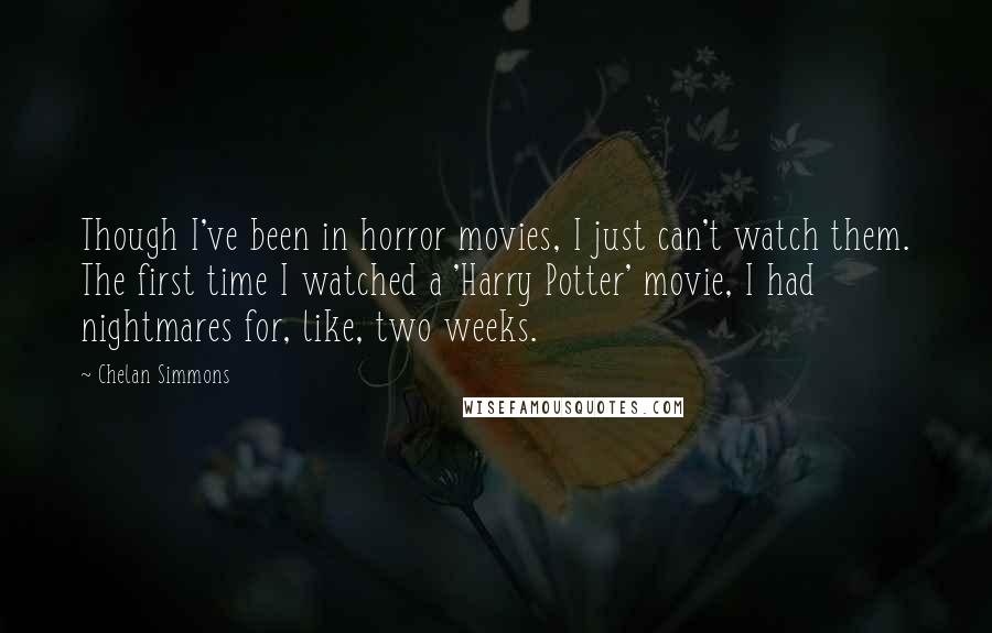 Chelan Simmons Quotes: Though I've been in horror movies, I just can't watch them. The first time I watched a 'Harry Potter' movie, I had nightmares for, like, two weeks.