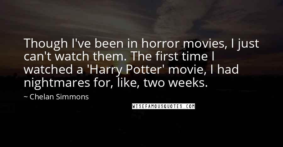 Chelan Simmons Quotes: Though I've been in horror movies, I just can't watch them. The first time I watched a 'Harry Potter' movie, I had nightmares for, like, two weeks.