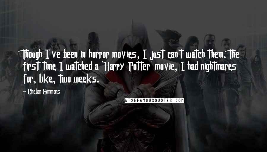 Chelan Simmons Quotes: Though I've been in horror movies, I just can't watch them. The first time I watched a 'Harry Potter' movie, I had nightmares for, like, two weeks.
