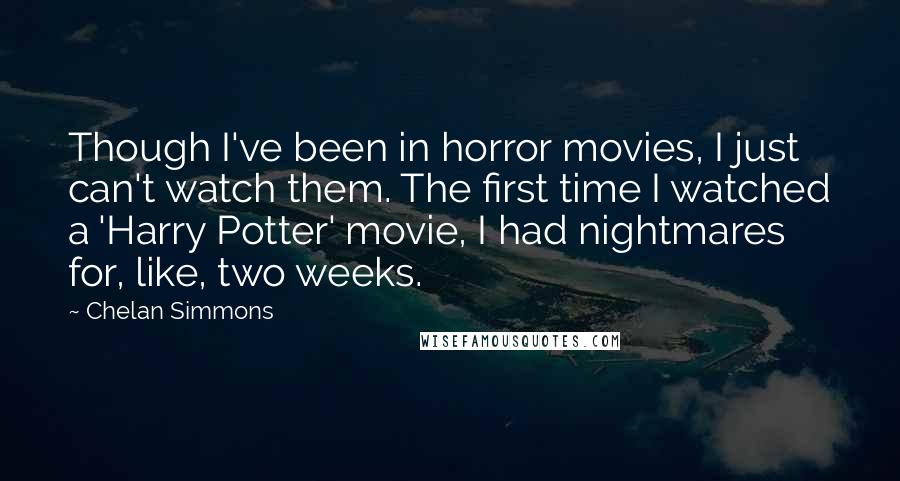 Chelan Simmons Quotes: Though I've been in horror movies, I just can't watch them. The first time I watched a 'Harry Potter' movie, I had nightmares for, like, two weeks.