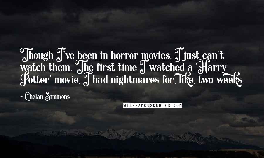 Chelan Simmons Quotes: Though I've been in horror movies, I just can't watch them. The first time I watched a 'Harry Potter' movie, I had nightmares for, like, two weeks.