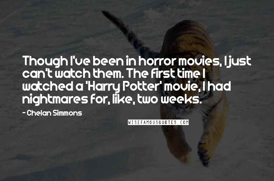 Chelan Simmons Quotes: Though I've been in horror movies, I just can't watch them. The first time I watched a 'Harry Potter' movie, I had nightmares for, like, two weeks.