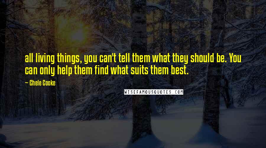 Chele Cooke Quotes: all living things, you can't tell them what they should be. You can only help them find what suits them best.