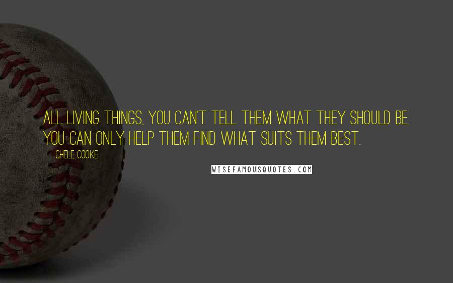 Chele Cooke Quotes: all living things, you can't tell them what they should be. You can only help them find what suits them best.