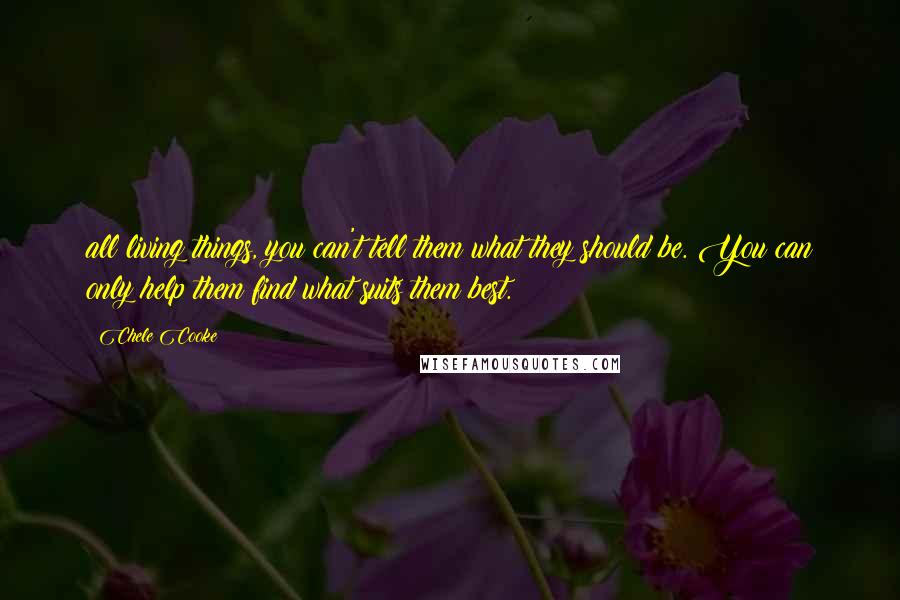 Chele Cooke Quotes: all living things, you can't tell them what they should be. You can only help them find what suits them best.