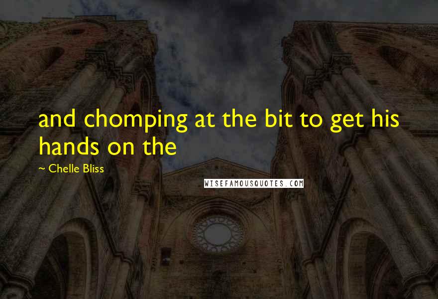 Chelle Bliss Quotes: and chomping at the bit to get his hands on the