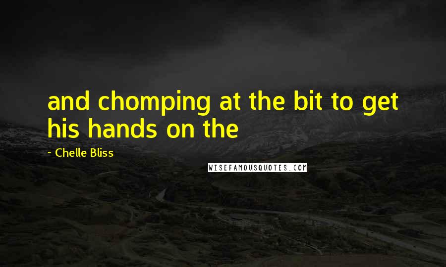 Chelle Bliss Quotes: and chomping at the bit to get his hands on the