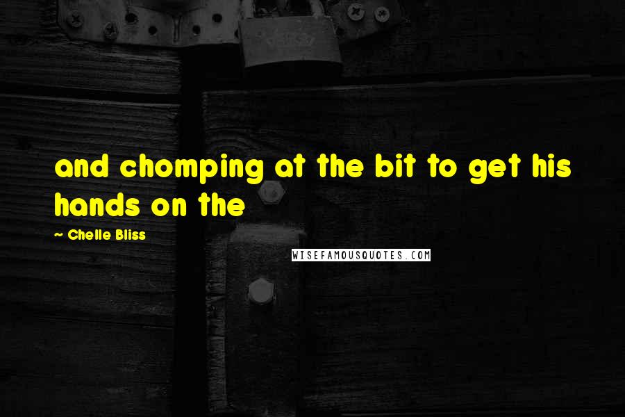 Chelle Bliss Quotes: and chomping at the bit to get his hands on the
