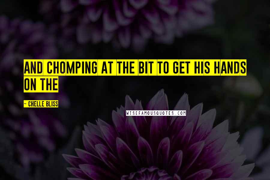 Chelle Bliss Quotes: and chomping at the bit to get his hands on the