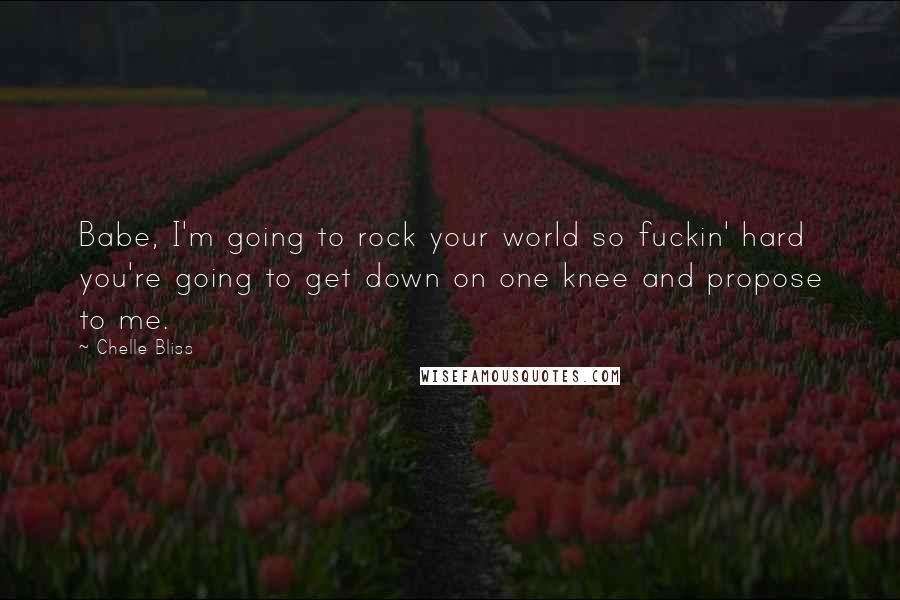 Chelle Bliss Quotes: Babe, I'm going to rock your world so fuckin' hard you're going to get down on one knee and propose to me.