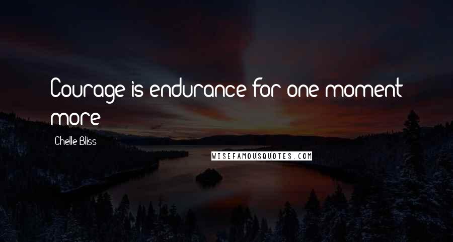 Chelle Bliss Quotes: Courage is endurance for one moment more