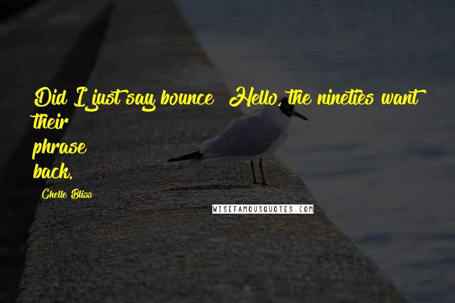 Chelle Bliss Quotes: Did I just say bounce? Hello, the nineties want their phrase back.