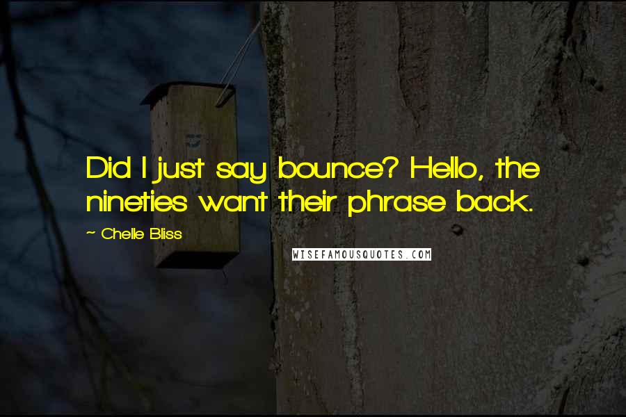 Chelle Bliss Quotes: Did I just say bounce? Hello, the nineties want their phrase back.