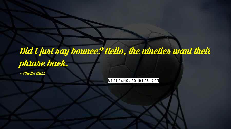 Chelle Bliss Quotes: Did I just say bounce? Hello, the nineties want their phrase back.