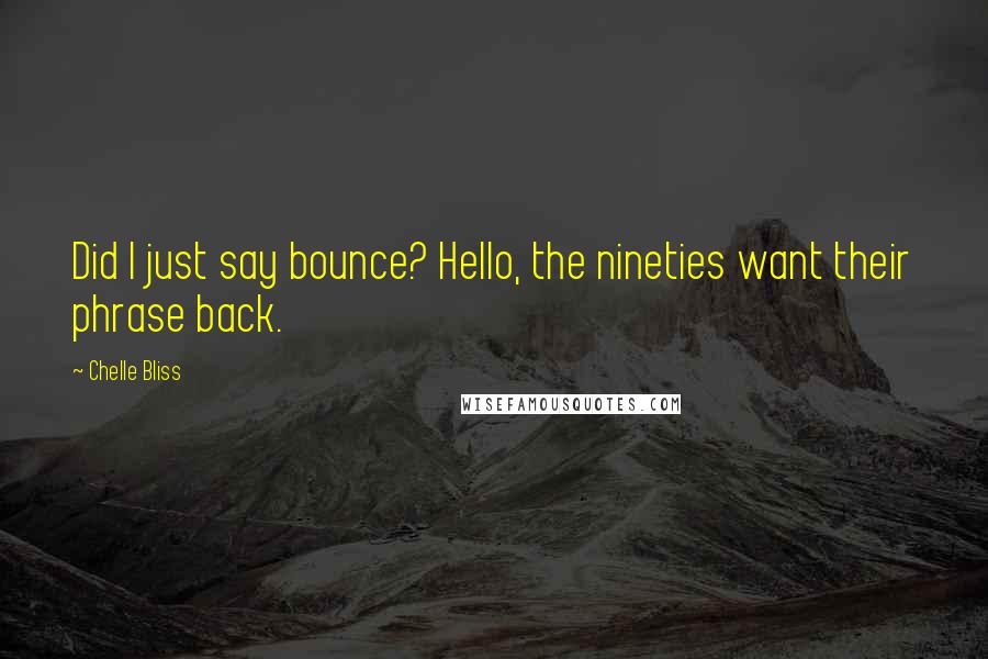 Chelle Bliss Quotes: Did I just say bounce? Hello, the nineties want their phrase back.