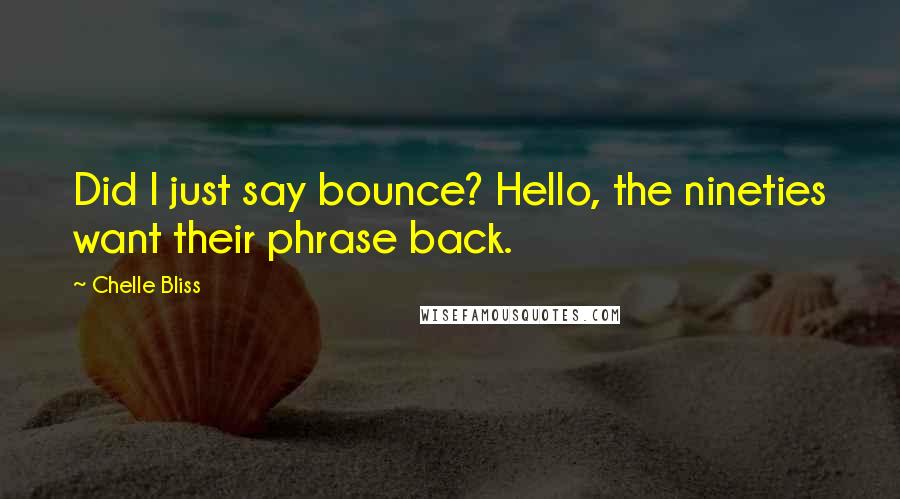 Chelle Bliss Quotes: Did I just say bounce? Hello, the nineties want their phrase back.