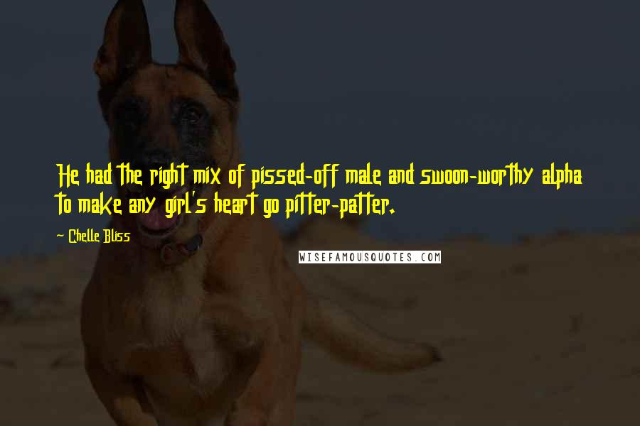 Chelle Bliss Quotes: He had the right mix of pissed-off male and swoon-worthy alpha to make any girl's heart go pitter-patter.