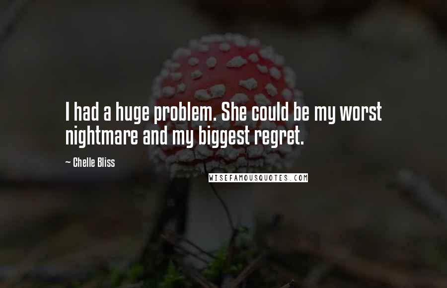 Chelle Bliss Quotes: I had a huge problem. She could be my worst nightmare and my biggest regret.