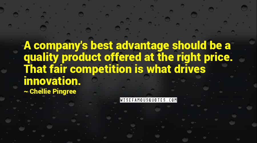 Chellie Pingree Quotes: A company's best advantage should be a quality product offered at the right price. That fair competition is what drives innovation.