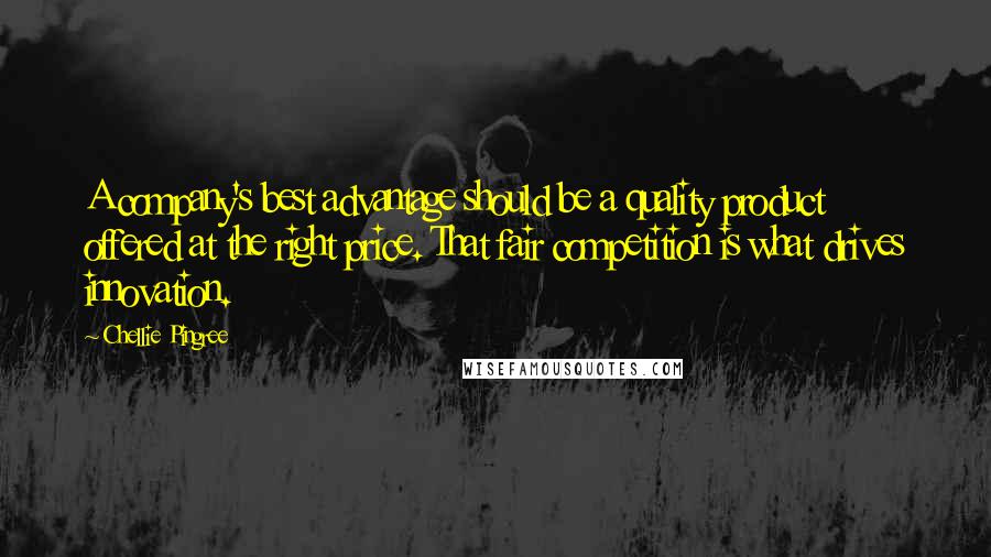 Chellie Pingree Quotes: A company's best advantage should be a quality product offered at the right price. That fair competition is what drives innovation.