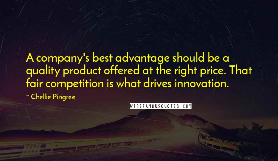 Chellie Pingree Quotes: A company's best advantage should be a quality product offered at the right price. That fair competition is what drives innovation.