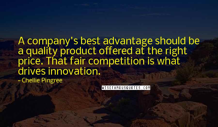 Chellie Pingree Quotes: A company's best advantage should be a quality product offered at the right price. That fair competition is what drives innovation.