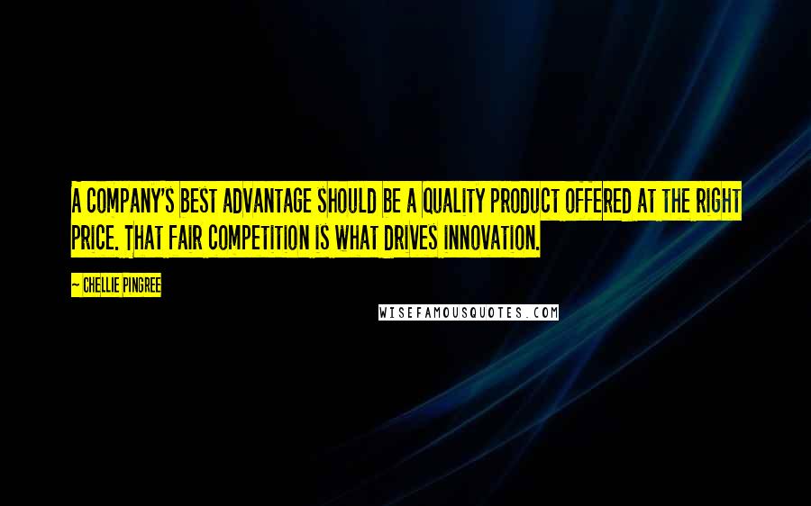 Chellie Pingree Quotes: A company's best advantage should be a quality product offered at the right price. That fair competition is what drives innovation.