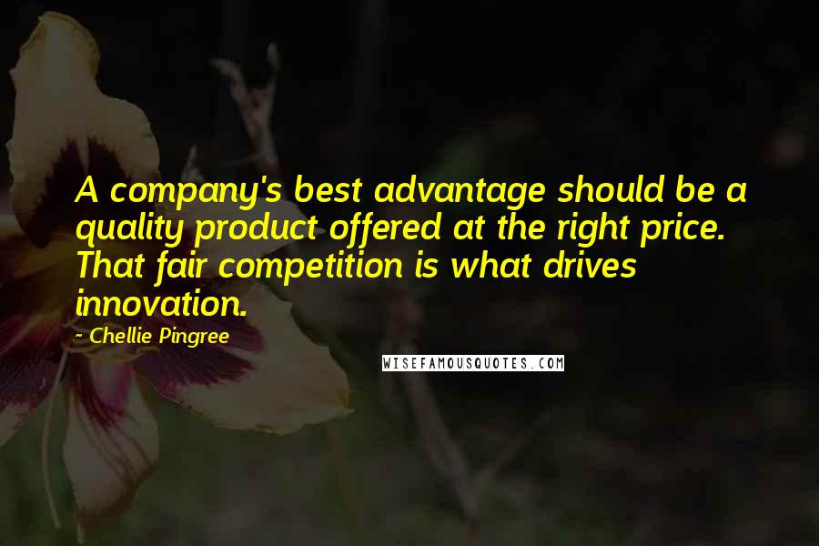 Chellie Pingree Quotes: A company's best advantage should be a quality product offered at the right price. That fair competition is what drives innovation.