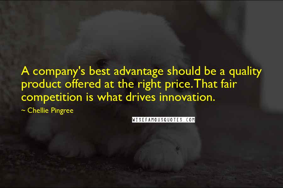 Chellie Pingree Quotes: A company's best advantage should be a quality product offered at the right price. That fair competition is what drives innovation.
