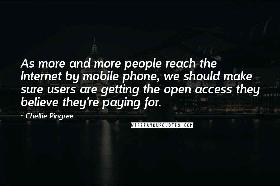 Chellie Pingree Quotes: As more and more people reach the Internet by mobile phone, we should make sure users are getting the open access they believe they're paying for.