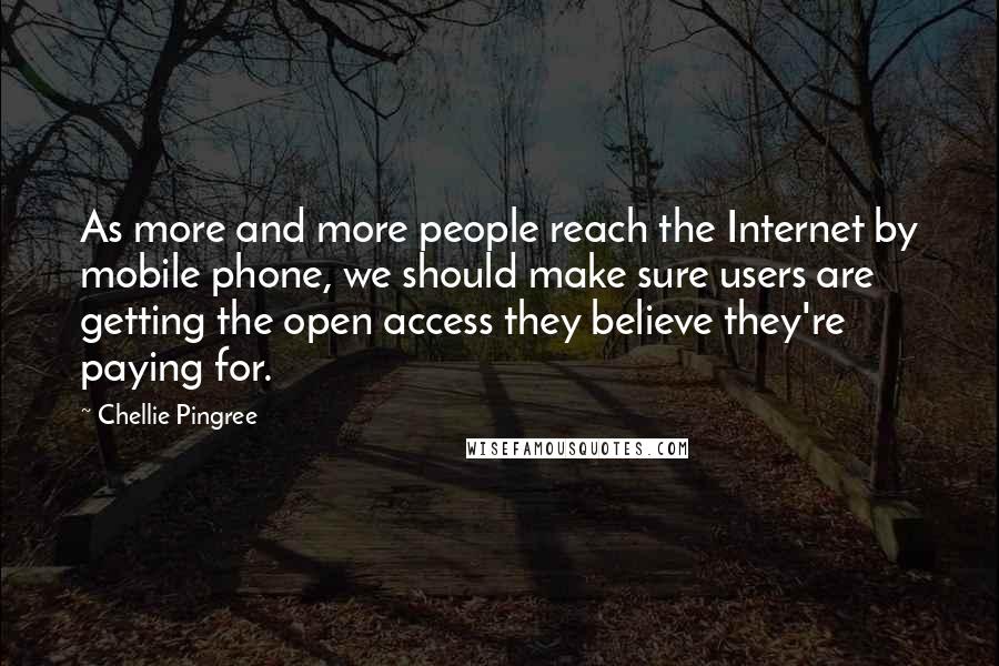 Chellie Pingree Quotes: As more and more people reach the Internet by mobile phone, we should make sure users are getting the open access they believe they're paying for.