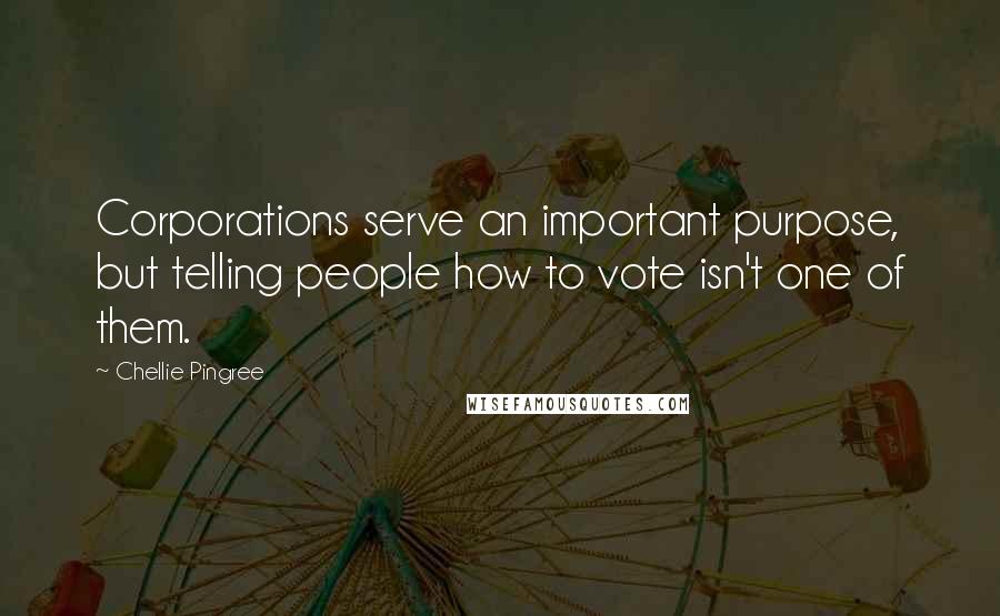 Chellie Pingree Quotes: Corporations serve an important purpose, but telling people how to vote isn't one of them.