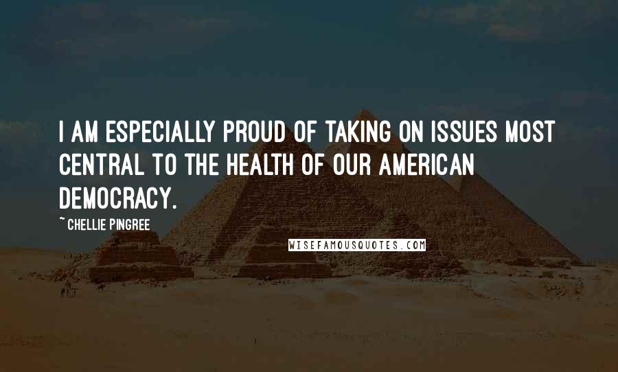 Chellie Pingree Quotes: I am especially proud of taking on issues most central to the health of our American democracy.