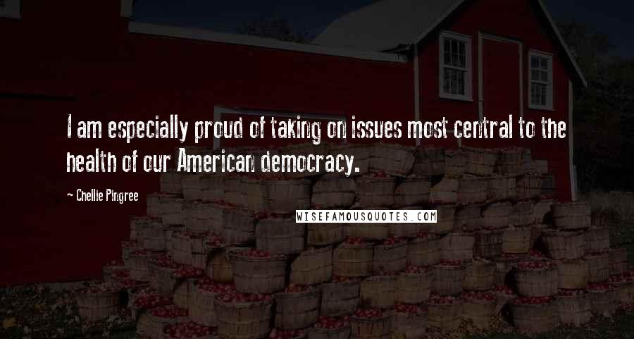 Chellie Pingree Quotes: I am especially proud of taking on issues most central to the health of our American democracy.