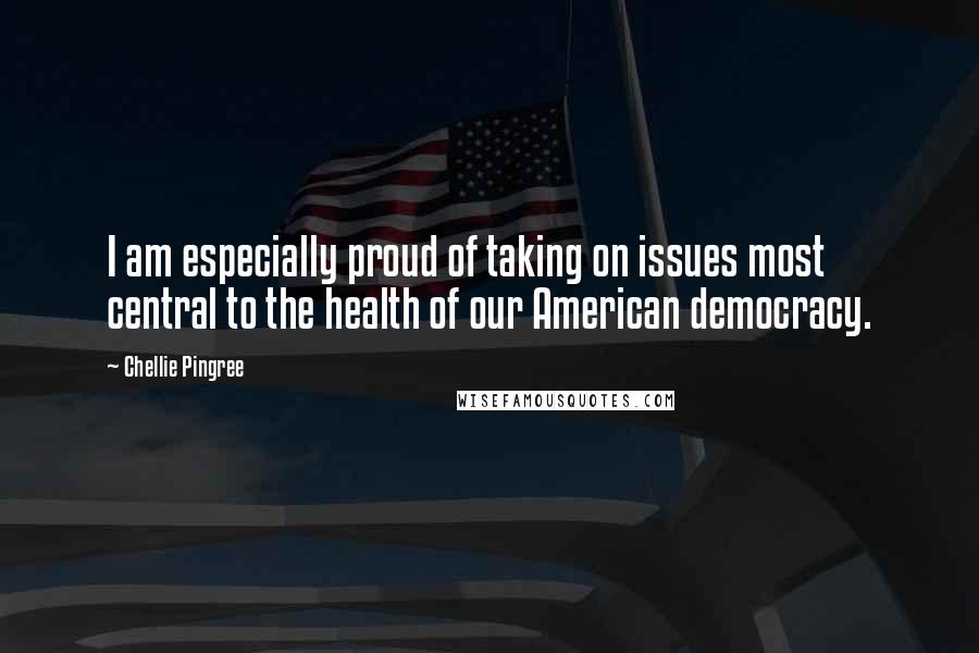 Chellie Pingree Quotes: I am especially proud of taking on issues most central to the health of our American democracy.