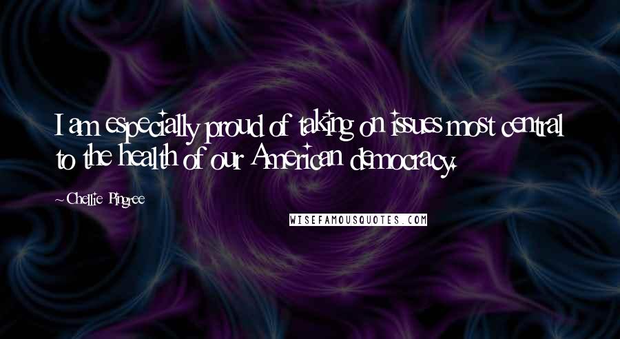 Chellie Pingree Quotes: I am especially proud of taking on issues most central to the health of our American democracy.