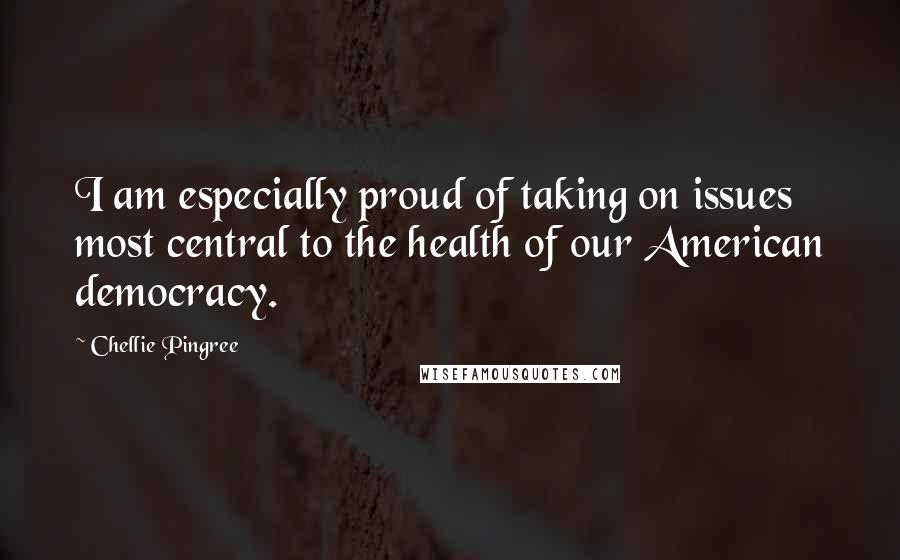 Chellie Pingree Quotes: I am especially proud of taking on issues most central to the health of our American democracy.