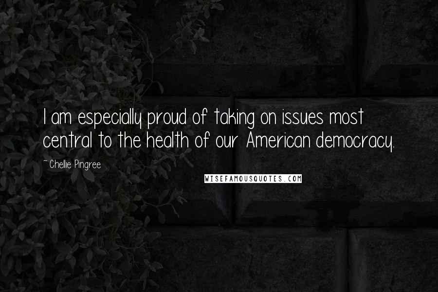 Chellie Pingree Quotes: I am especially proud of taking on issues most central to the health of our American democracy.