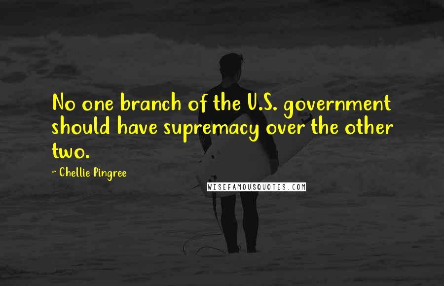 Chellie Pingree Quotes: No one branch of the U.S. government should have supremacy over the other two.