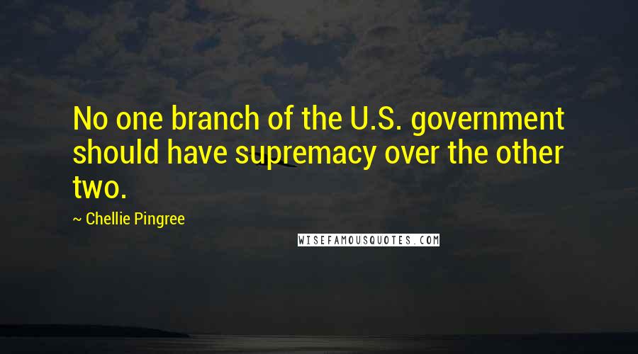 Chellie Pingree Quotes: No one branch of the U.S. government should have supremacy over the other two.