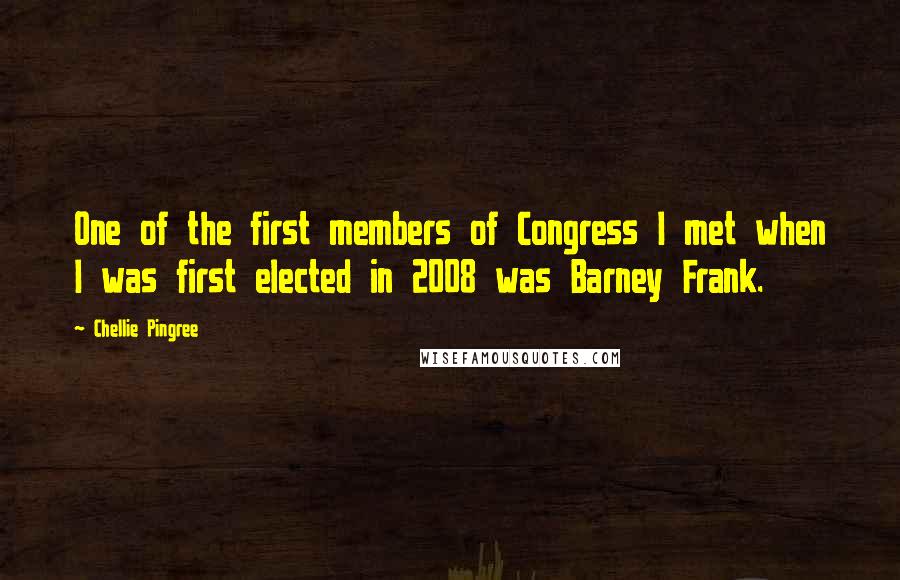 Chellie Pingree Quotes: One of the first members of Congress I met when I was first elected in 2008 was Barney Frank.