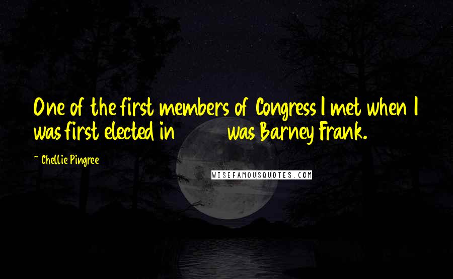 Chellie Pingree Quotes: One of the first members of Congress I met when I was first elected in 2008 was Barney Frank.