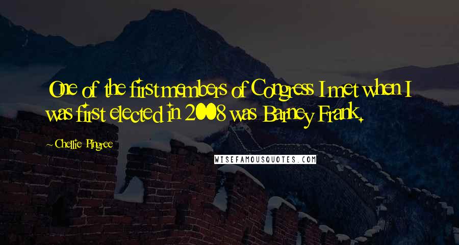 Chellie Pingree Quotes: One of the first members of Congress I met when I was first elected in 2008 was Barney Frank.