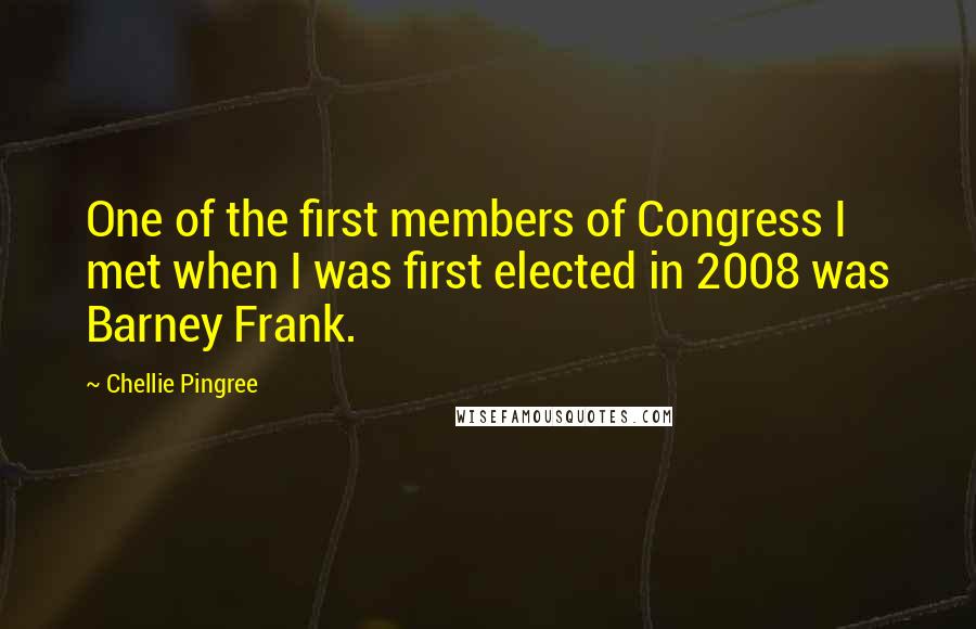 Chellie Pingree Quotes: One of the first members of Congress I met when I was first elected in 2008 was Barney Frank.